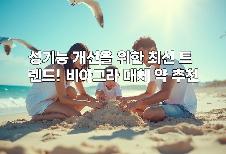 성기능 개선을 위한 최신 트렌드! 비아그라 대체 약 추천