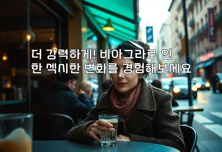 더 강력하게! 비아그라로 인한 섹시한 변화를 경험해보세요