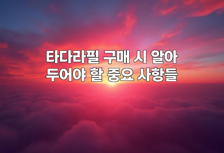 타다라필 구매 시 알아두어야 할 중요 사항들