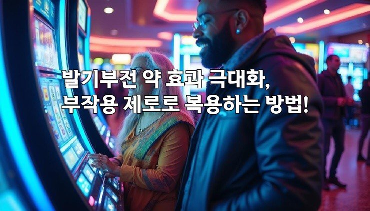 발기부전 약 효과 극대화, 부작용 제로로 복용하는 방법!